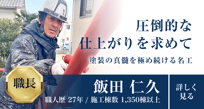 圧倒的な仕上がりを求めて塗装の真髄を極め続ける名工 「飯田 仁久」職人歴27年/施工棟数1,350棟以上