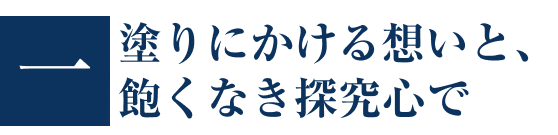 一塗りにかける想いと、飽くなき探究心で