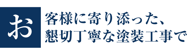 お客様に寄り添った、懇切丁寧な塗装工事で